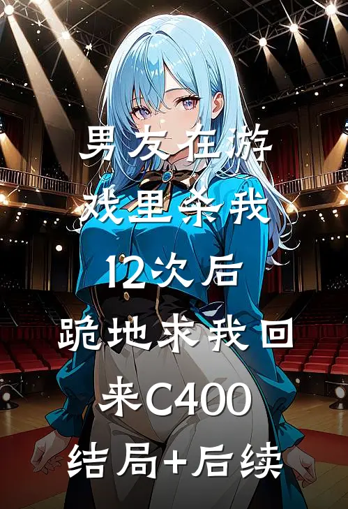 男友在游戏里杀我12次后，跪地求我回来C400结局+后续