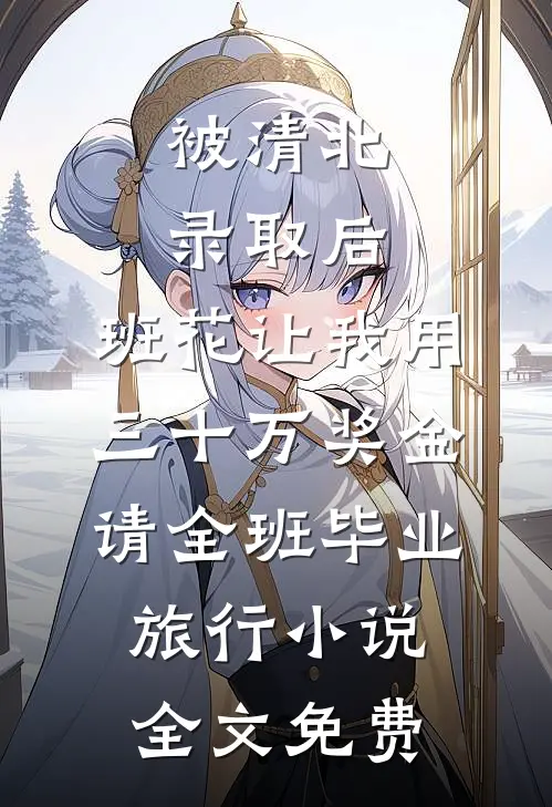 被清北录取后，班花让我用三十万奖金请全班毕业旅行小说全文免费
