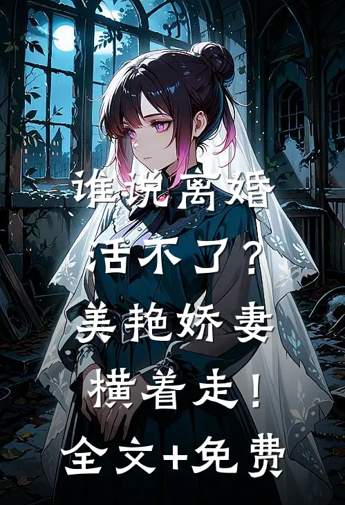 谁说离婚活不了？美艳娇妻横着走！全文+免费