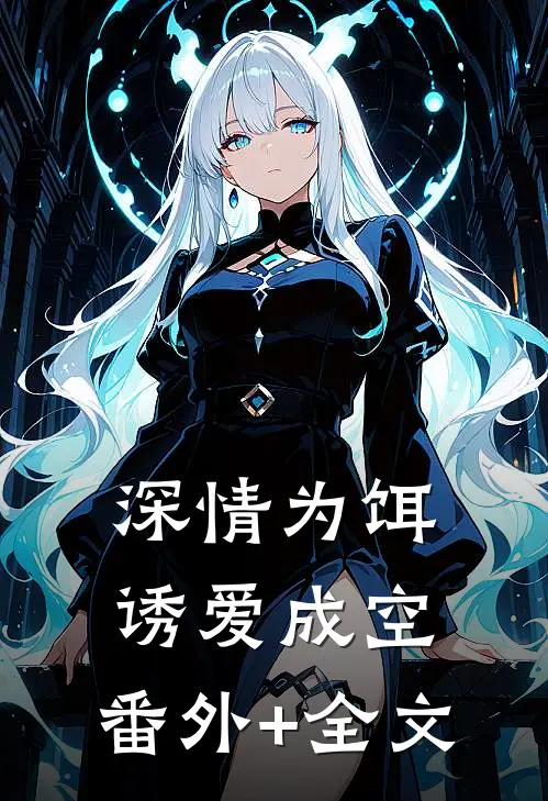 深情为饵，诱爱成空:(番外)+(全文)