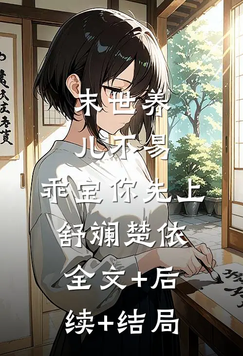 末世养儿不易：乖宝你先上舒斓楚依:全文+后续+结局