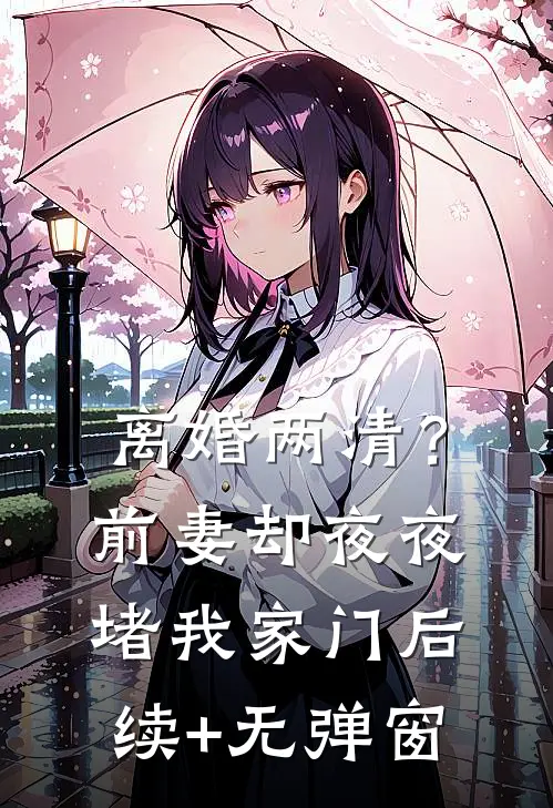 离婚两清？前妻却夜夜堵我家门后续+无弹窗
