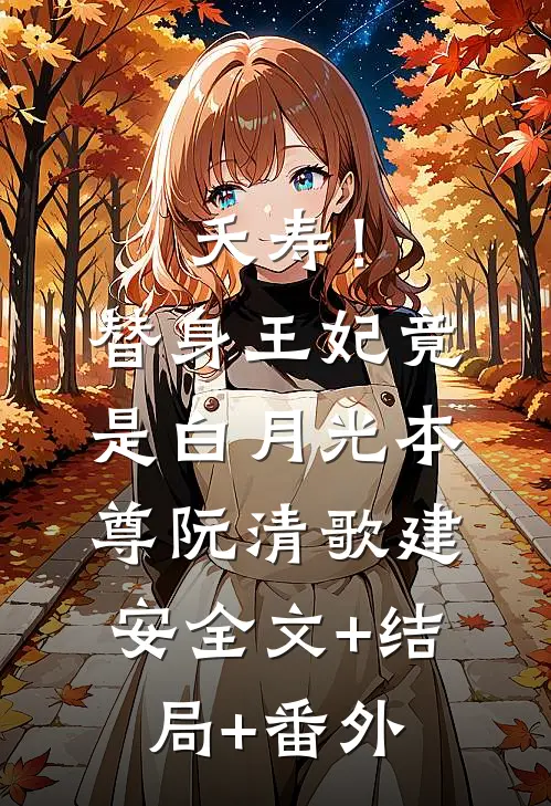 夭寿！替身王妃竟是白月光本尊阮清歌建安全文+结局+番外