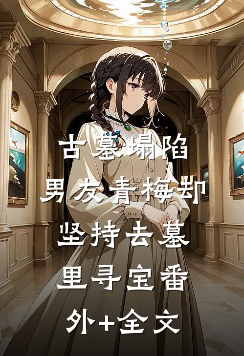古墓塌陷，男友青梅却坚持去墓里寻宝(番外)+(全文)