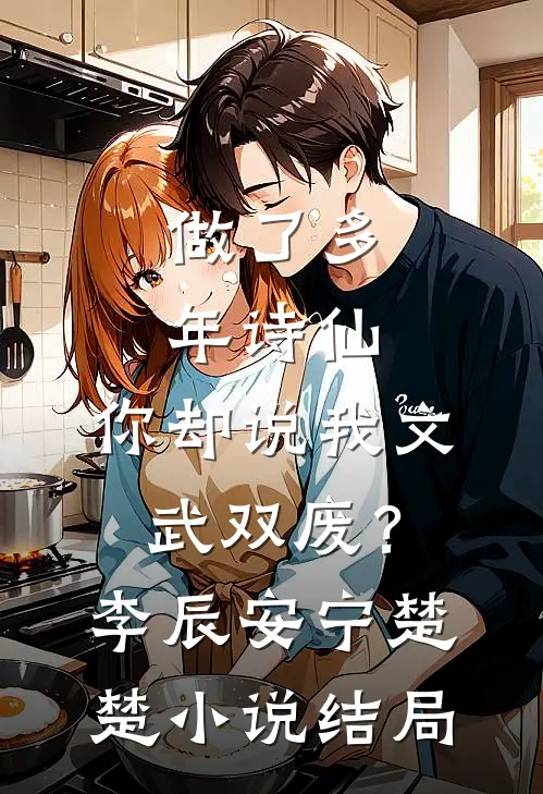 做了多年诗仙，你却说我文武双废？李辰安宁楚楚小说结局