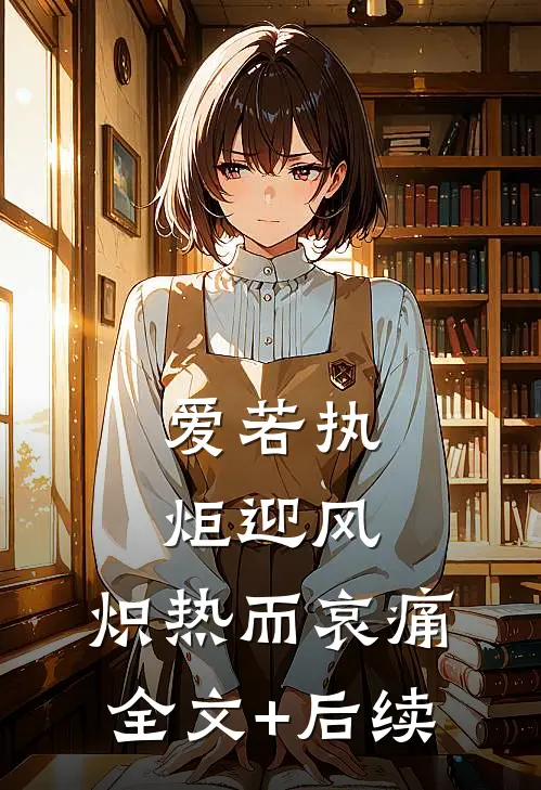 爱若执炬迎风，炽热而哀痛全文+后续