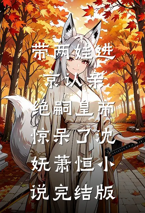 带两娃进京认亲，绝嗣皇帝惊呆了沈妩萧恒小说完结版