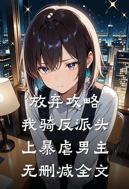 放弃攻略，我骑反派头上暴虐男主无删减全文