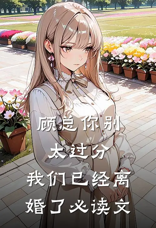 顾总你别太过分，我们已经离婚了必读文