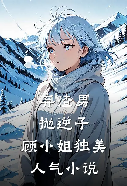 弃渣男，抛逆子，顾小姐独美人气小说