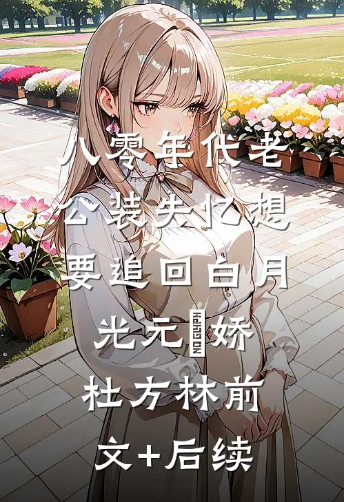 八零年代老公装失忆想要追回白月光元玥娇杜方林前文+后续