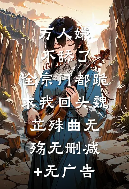 万人嫌不舔了，全宗门都跪求我回头魏芷殊曲无殇无删减+无广告
