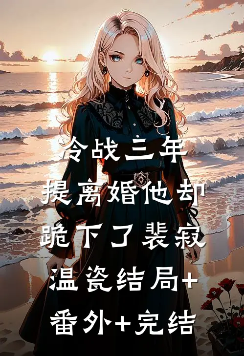冷战三年，提离婚他却跪下了裴寂温瓷结局+番外+完结