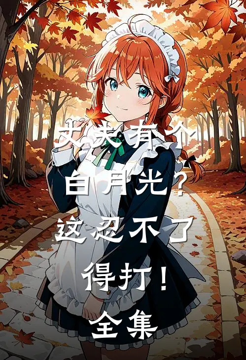 丈夫有个白月光？这忍不了，得打！全集