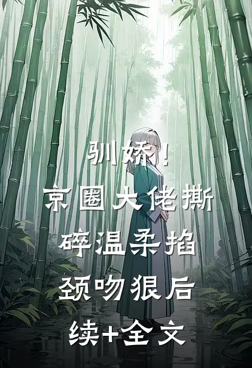 驯娇！京圈大佬撕碎温柔掐颈吻狠后续+全文