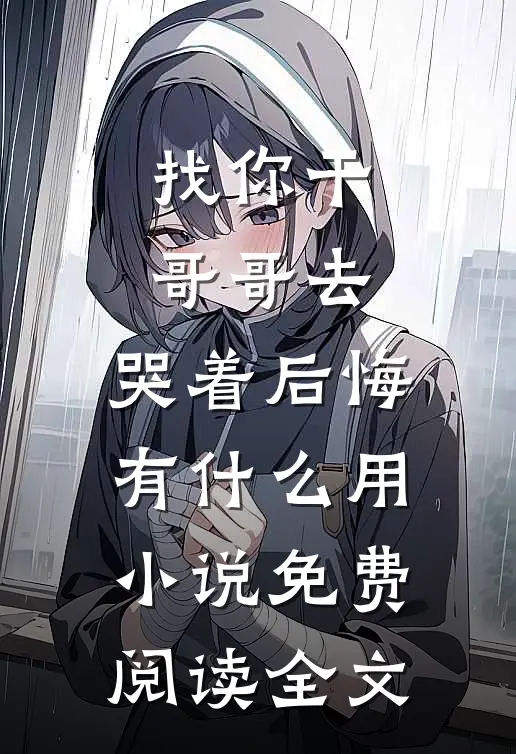 找你干哥哥去，哭着后悔有什么用小说免费阅读全文