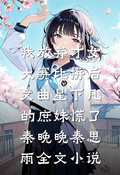 我放弃才女大赛比拼后，文曲星下凡的庶妹慌了秦晚晚秦思雨全文小说