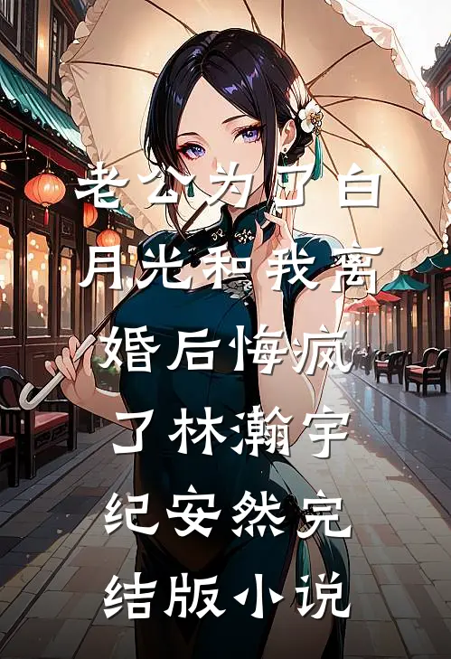 老公为了白月光和我离婚后悔疯了林瀚宇纪安然完结版小说