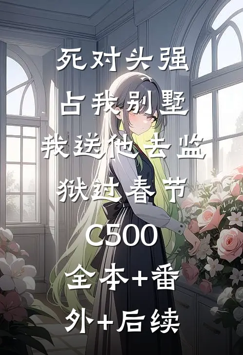 死对头强占我别墅，我送他去监狱过春节C500:全本+番外+后续