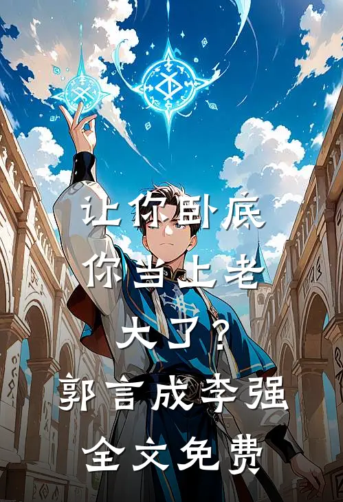 让你卧底，你当上老大了？郭言成李强全文免费