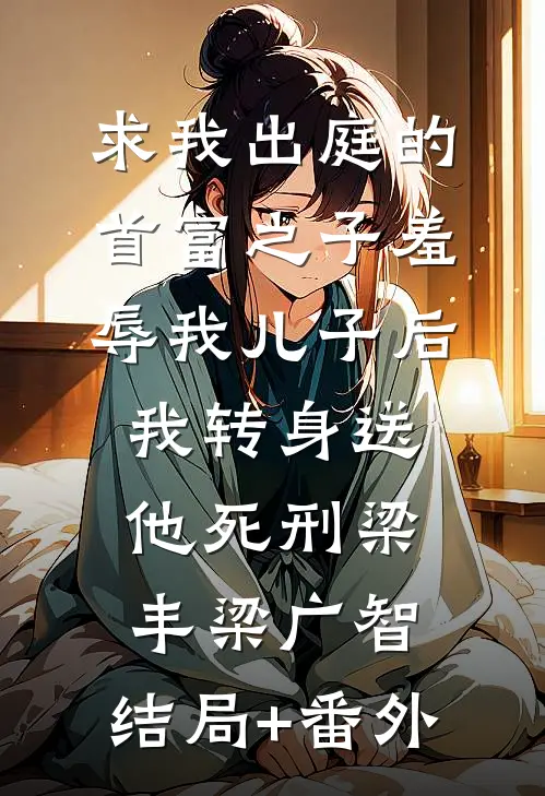 求我出庭的首富之子羞辱我儿子后，我转身送他死刑梁丰梁广智:结局+番外