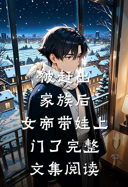 被赶出家族后，女帝带娃上门了完整文集阅读