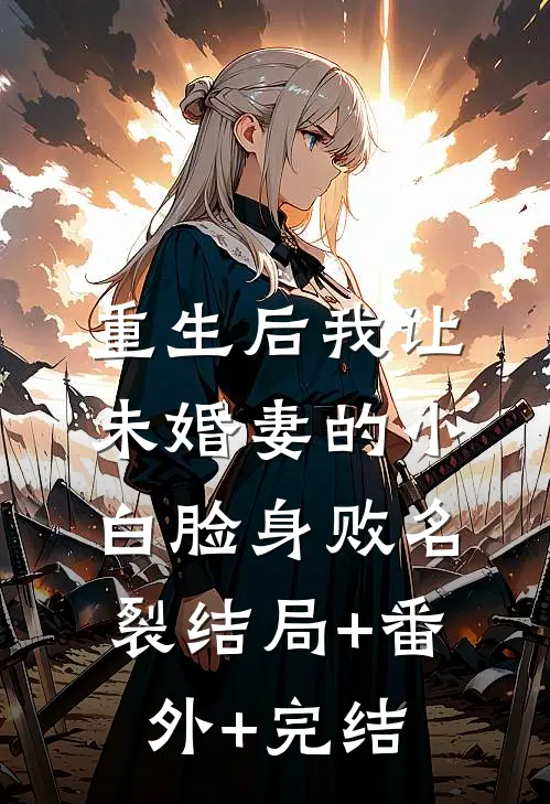 重生后我让未婚妻的小白脸身败名裂结局+番外+完结