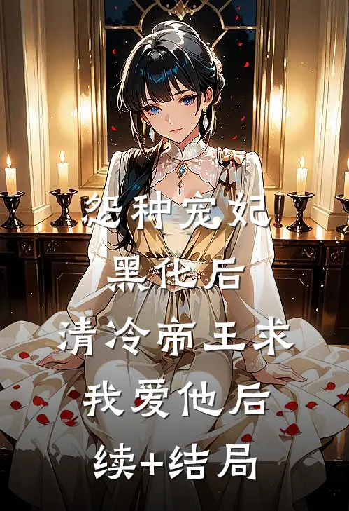怨种宠妃黑化后，清冷帝王求我爱他后续+结局