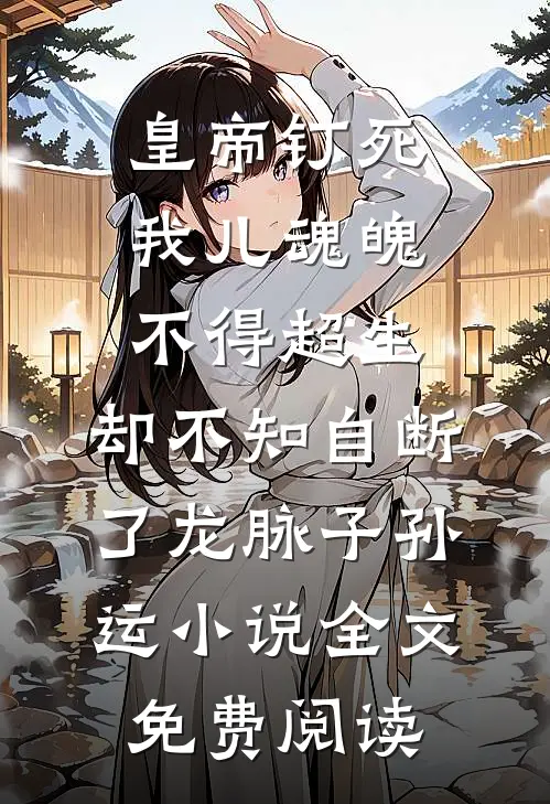 皇帝钉死我儿魂魄不得超生，却不知自断了龙脉子孙运小说全文免费阅读
