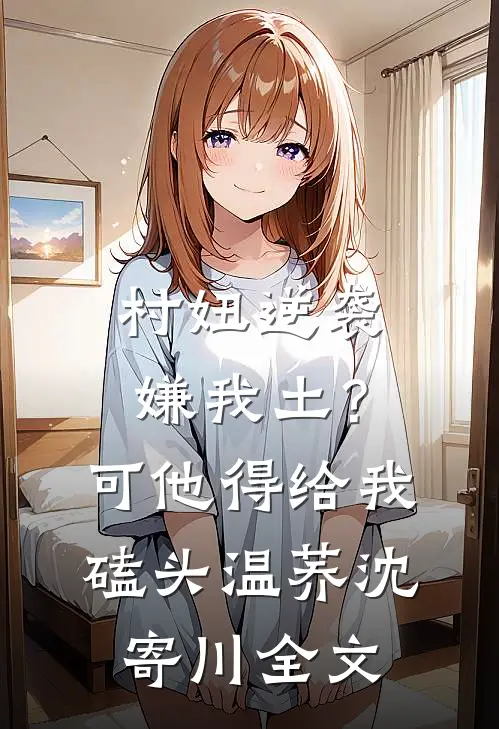 村妞逆袭：嫌我土？可他得给我磕头温荞沈寄川全文