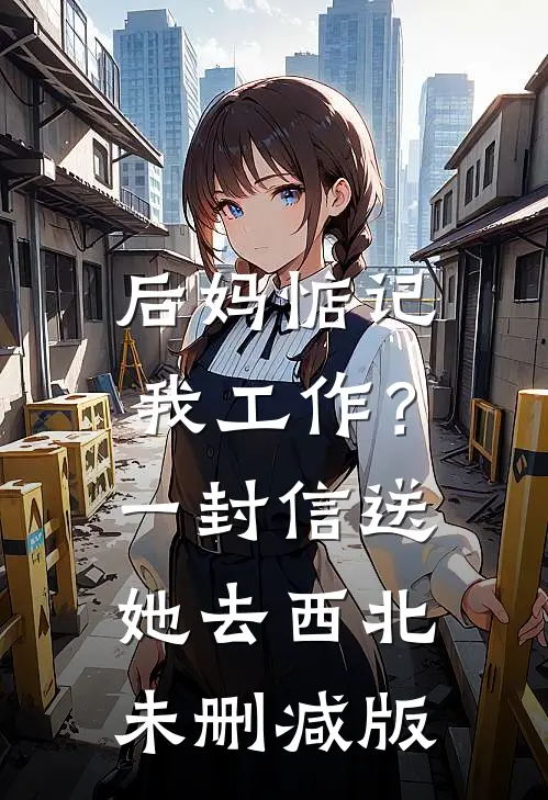 后妈惦记我工作？一封信送她去西北未删减版