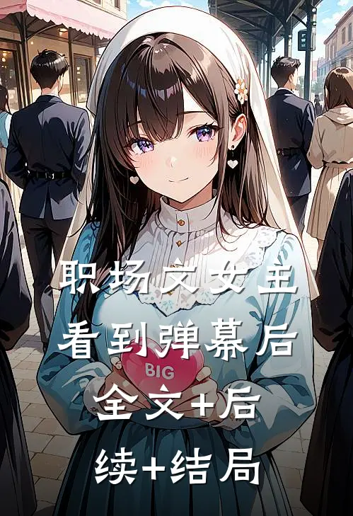 职场文女主看到弹幕后:全文+后续+结局