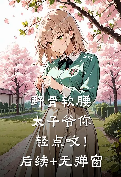 野骨软腰，太子爷你轻点咬！后续+无弹窗