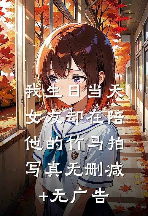 我生日当天，女友却在陪他的竹马拍写真无删减+无广告