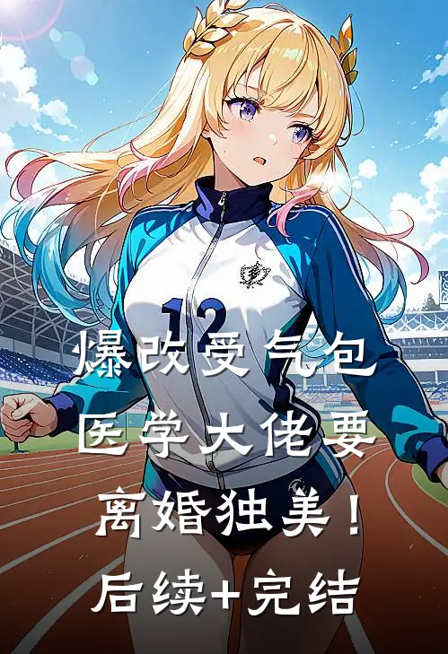 爆改受气包，医学大佬要离婚独美！后续+完结