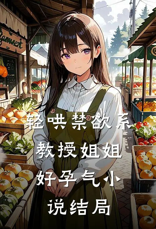 轻哄禁欲系，教授姐姐好孕气小说结局