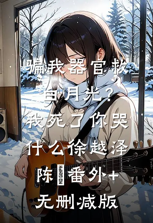 骗我器官救白月光？我死了你哭什么徐越泽陈玥番外+无删减版