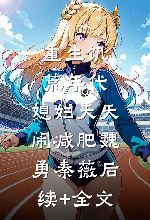 重生饥荒年代，媳妇天天闹减肥魏勇秦薇后续+全文