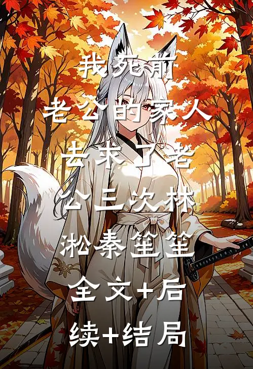 我死前，老公的家人去求了老公三次林淞秦笙笙全文+后续+结局