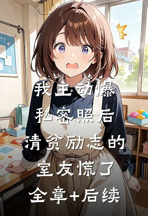 我主动爆私密照后，清贫励志的室友慌了:全章+后续