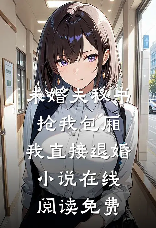 未婚夫秘书抢我包厢，我直接退婚小说在线阅读免费