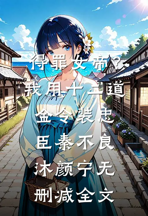 得罪女帝？我用十二道金令装忠臣秦不良沐颜宁无删减全文