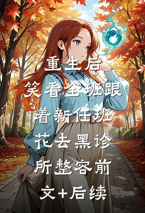 重生后，笑看全班跟着新任班花去黑诊所整容前文+后续