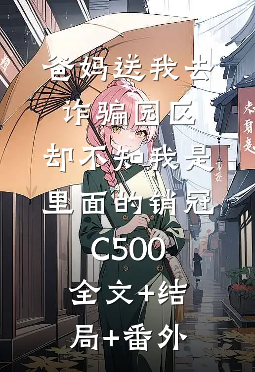 爸妈送我去诈骗园区，却不知我是里面的销冠C500全文+结局+番外