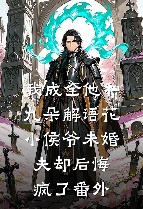 我成全他和九朵解语花，小侯爷未婚夫却后悔疯了番外