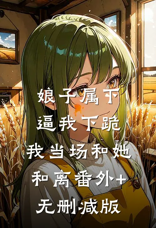 娘子属下逼我下跪，我当场和她和离番外+无删减版