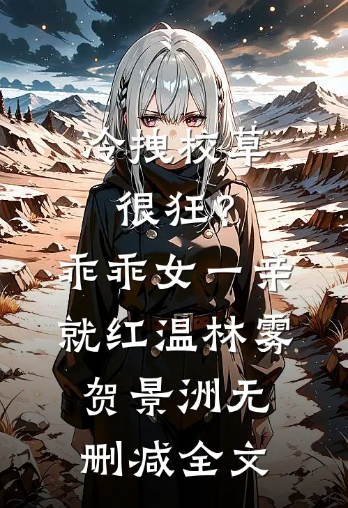 冷拽校草很狂？乖乖女一亲就红温林雾贺景洲无删减全文