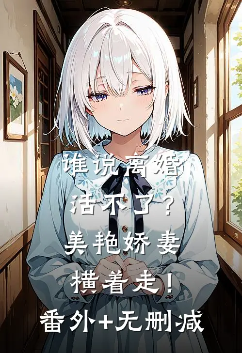 谁说离婚活不了？美艳娇妻横着走！番外+无删减