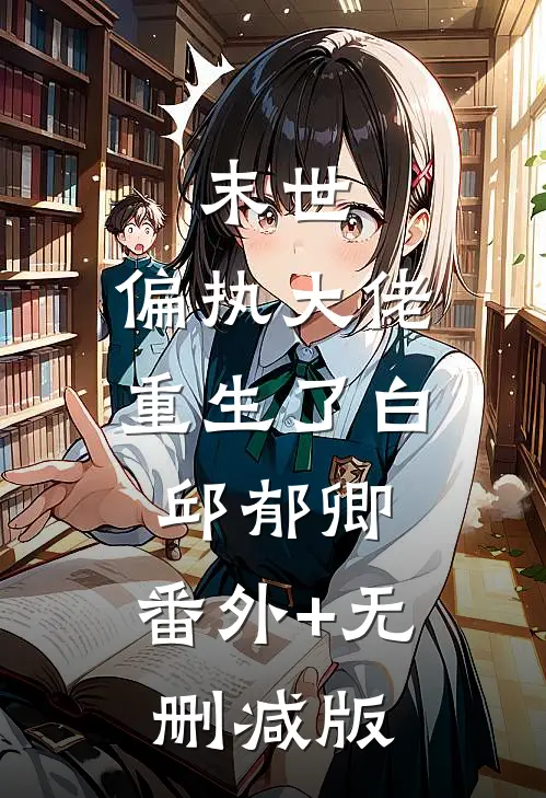 末世：偏执大佬重生了白邱郁卿:番外+无删减版