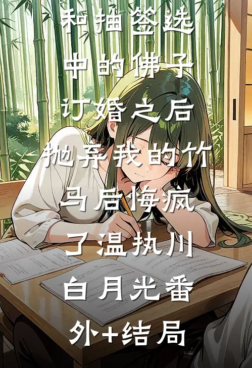和抽签选中的佛子订婚之后，抛弃我的竹马后悔疯了温执川白月光(番外)+(结局)